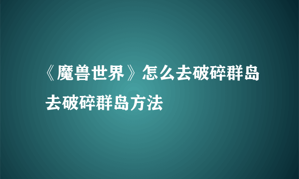 《魔兽世界》怎么去破碎群岛 去破碎群岛方法