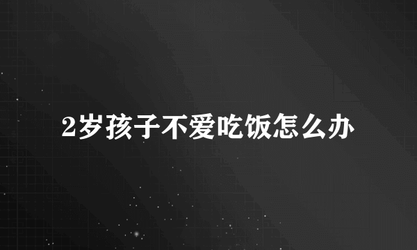 2岁孩子不爱吃饭怎么办