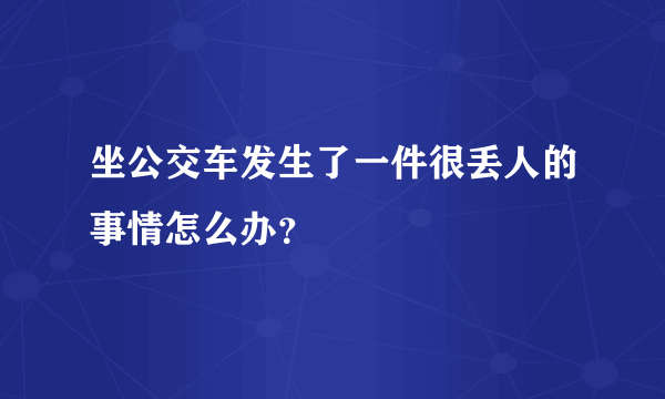 坐公交车发生了一件很丢人的事情怎么办？