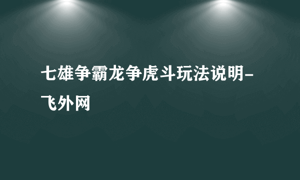 七雄争霸龙争虎斗玩法说明-飞外网