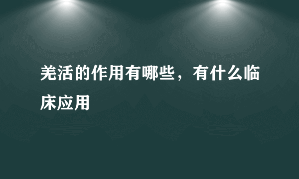 羌活的作用有哪些，有什么临床应用