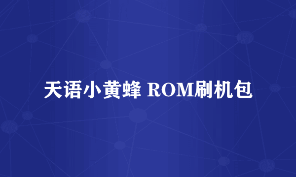 天语小黄蜂 ROM刷机包