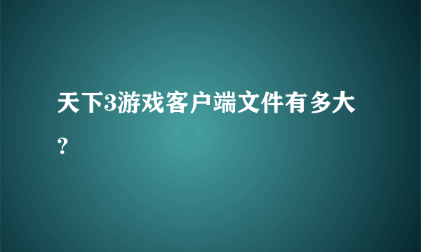 天下3游戏客户端文件有多大？