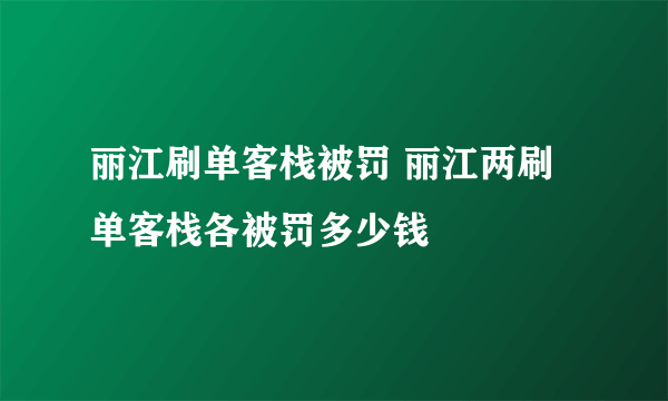 丽江刷单客栈被罚 丽江两刷单客栈各被罚多少钱