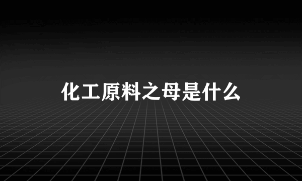 化工原料之母是什么