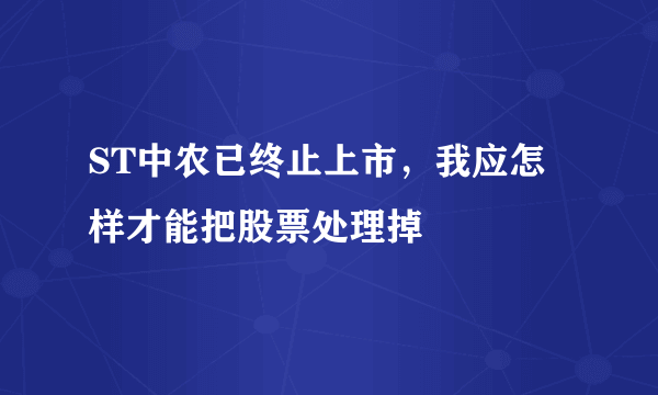 ST中农已终止上市，我应怎样才能把股票处理掉