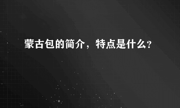 蒙古包的简介，特点是什么？