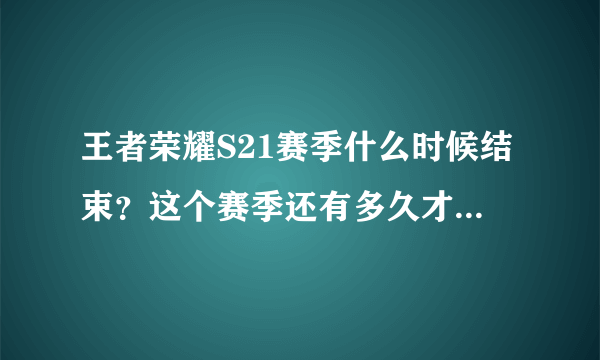 王者荣耀S21赛季什么时候结束？这个赛季还有多久才能结束？