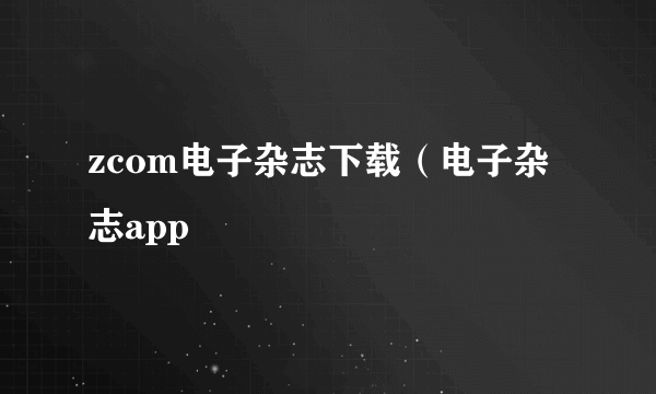 zcom电子杂志下载（电子杂志app