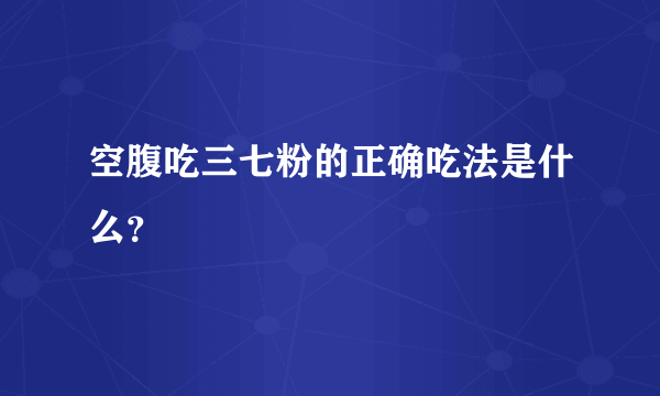 空腹吃三七粉的正确吃法是什么？