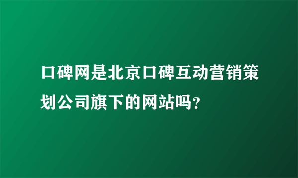 口碑网是北京口碑互动营销策划公司旗下的网站吗？