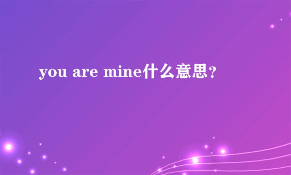 you are mine什么意思？