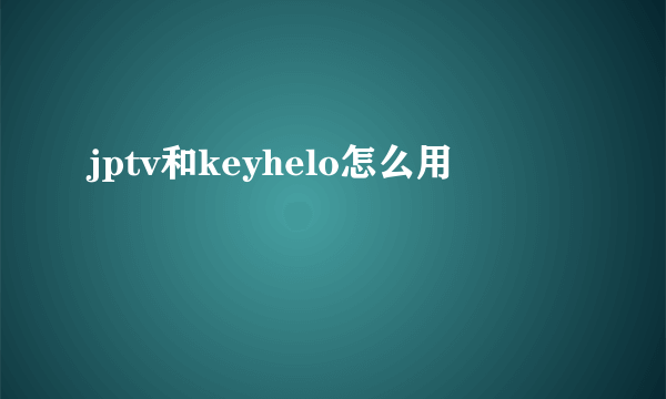 jptv和keyhelo怎么用