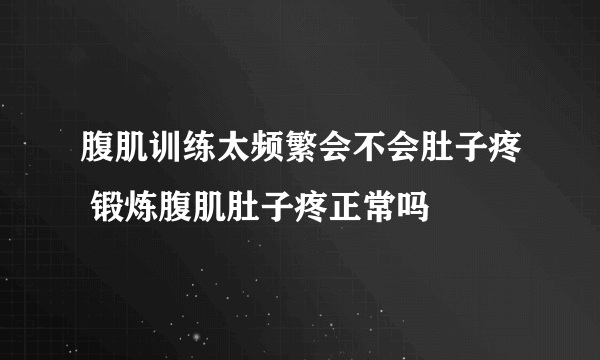 腹肌训练太频繁会不会肚子疼 锻炼腹肌肚子疼正常吗