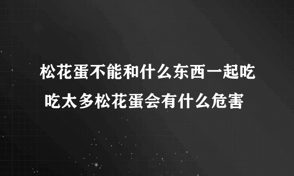 松花蛋不能和什么东西一起吃 吃太多松花蛋会有什么危害