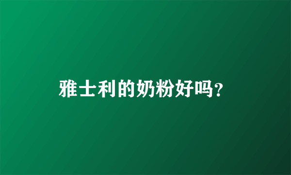 雅士利的奶粉好吗？