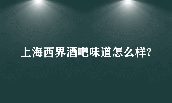 上海西界酒吧味道怎么样?