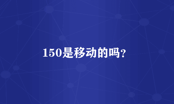 150是移动的吗？