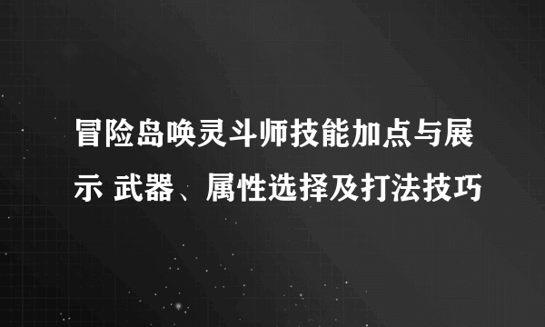 冒险岛唤灵斗师技能加点与展示 武器、属性选择及打法技巧