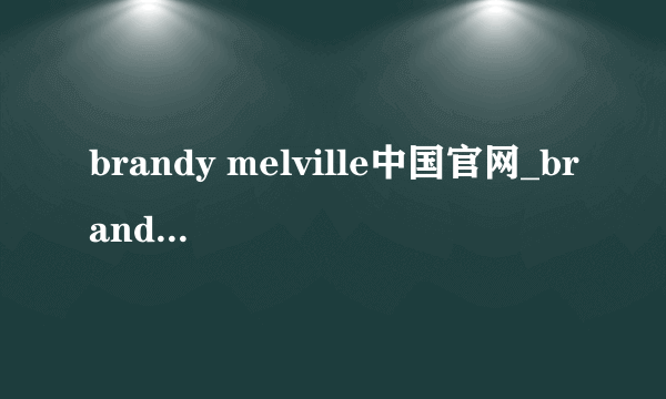 brandy melville中国官网_brandy melvilleChina中国官网在哪