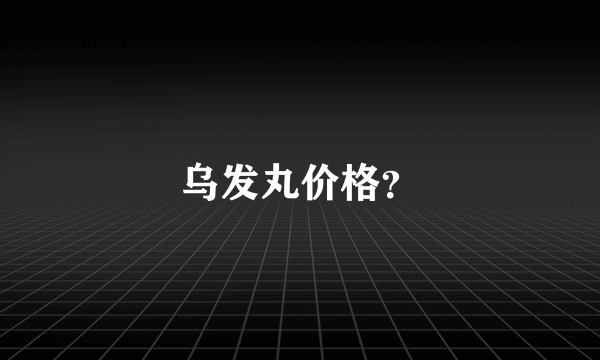 乌发丸价格？