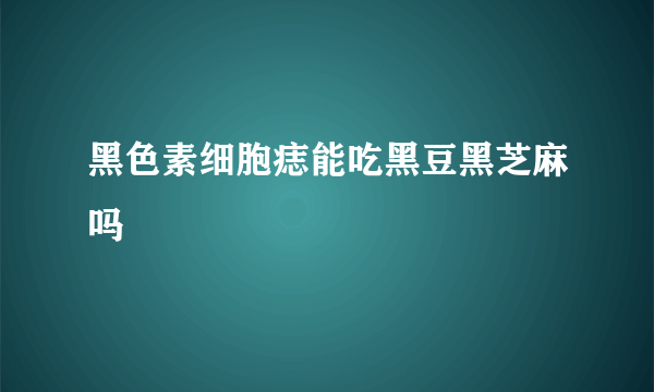 黑色素细胞痣能吃黑豆黑芝麻吗