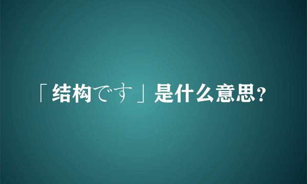 「结构です」是什么意思？