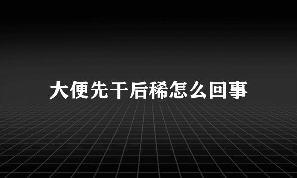 大便先干后稀怎么回事