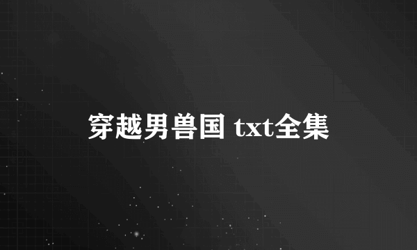 穿越男兽国 txt全集