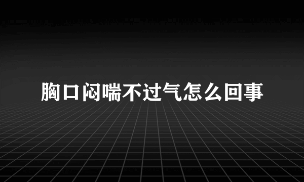 胸口闷喘不过气怎么回事