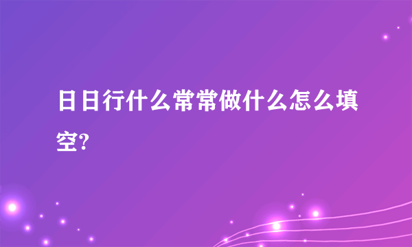 日日行什么常常做什么怎么填空?