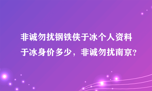 非诚勿扰钢铁侠于冰个人资料于冰身价多少，非诚勿扰南京？