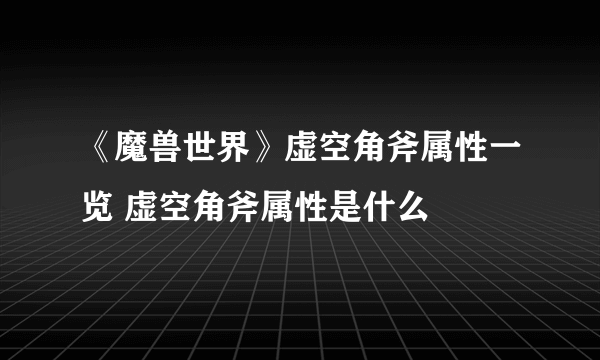 《魔兽世界》虚空角斧属性一览 虚空角斧属性是什么