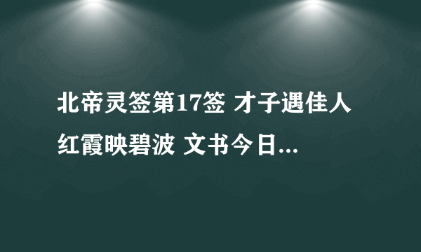 北帝灵签第17签 才子遇佳人 红霞映碧波 文书今日至 凡事起荣华