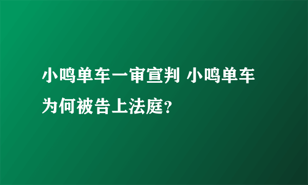 小鸣单车一审宣判 小鸣单车为何被告上法庭？