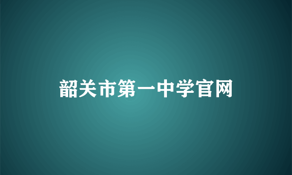 韶关市第一中学官网