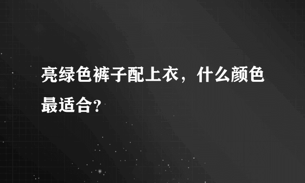 亮绿色裤子配上衣，什么颜色最适合？