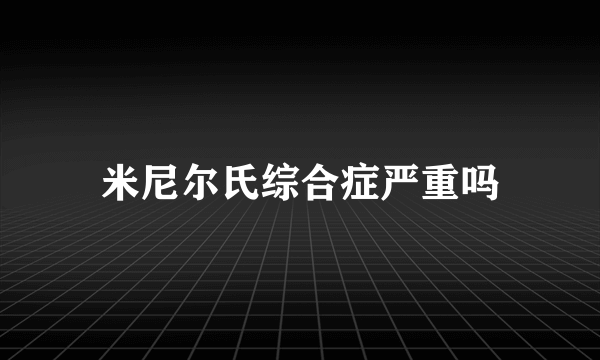 米尼尔氏综合症严重吗