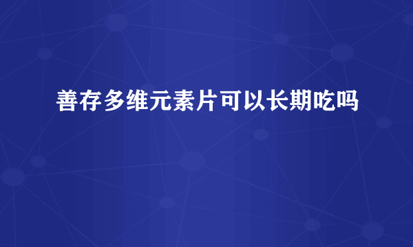 善存多维元素片可以长期吃吗