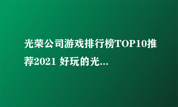 光荣公司游戏排行榜TOP10推荐2021 好玩的光荣游戏有哪些