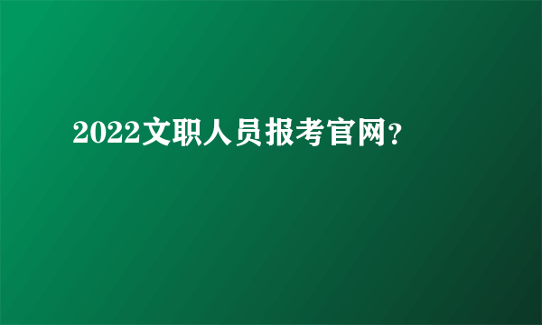 2022文职人员报考官网？