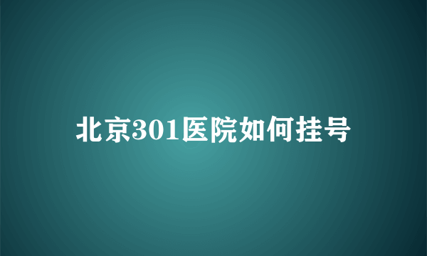 北京301医院如何挂号