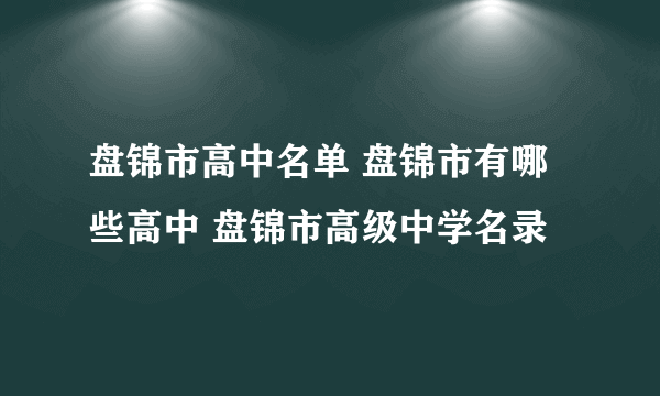 盘锦市高中名单 盘锦市有哪些高中 盘锦市高级中学名录