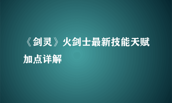 《剑灵》火剑士最新技能天赋加点详解