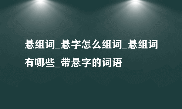 悬组词_悬字怎么组词_悬组词有哪些_带悬字的词语