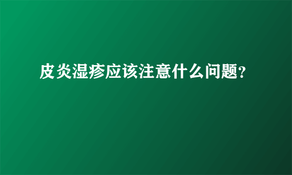 皮炎湿疹应该注意什么问题？