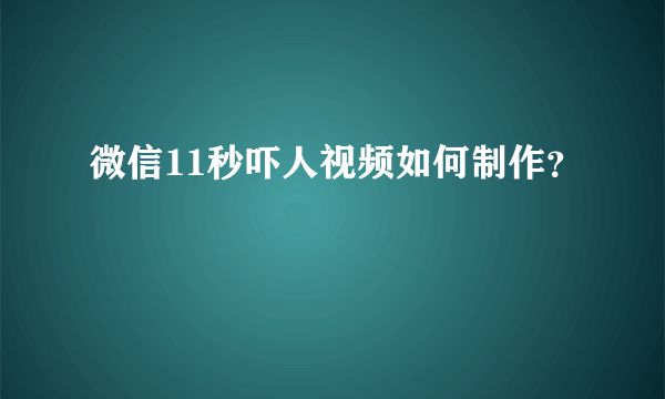 微信11秒吓人视频如何制作？