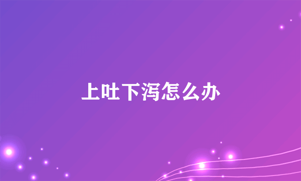 上吐下泻怎么办