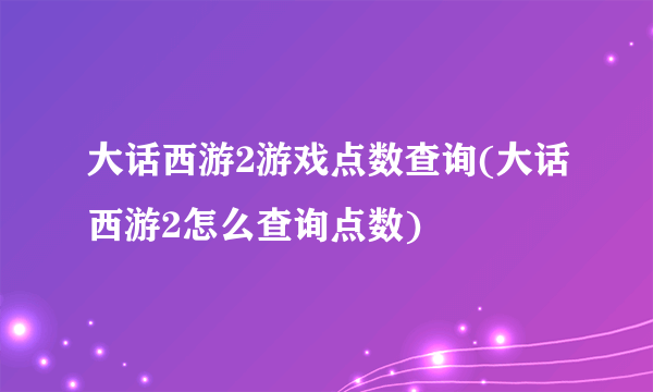 大话西游2游戏点数查询(大话西游2怎么查询点数)