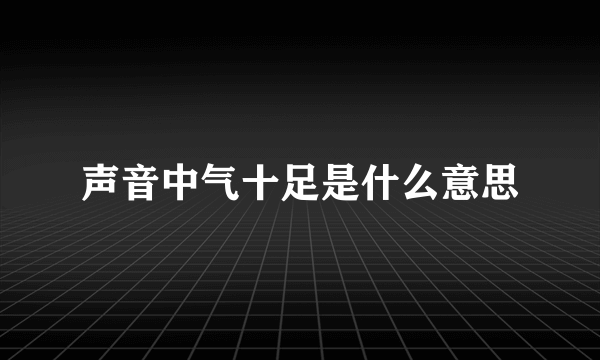 声音中气十足是什么意思